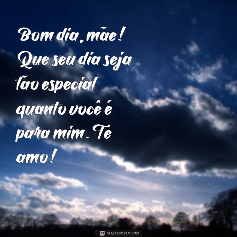 mensagens de bom dia para o dia das mães Bom dia, mãe! Que seu dia seja tão especial quanto você é para mim. Te amo!