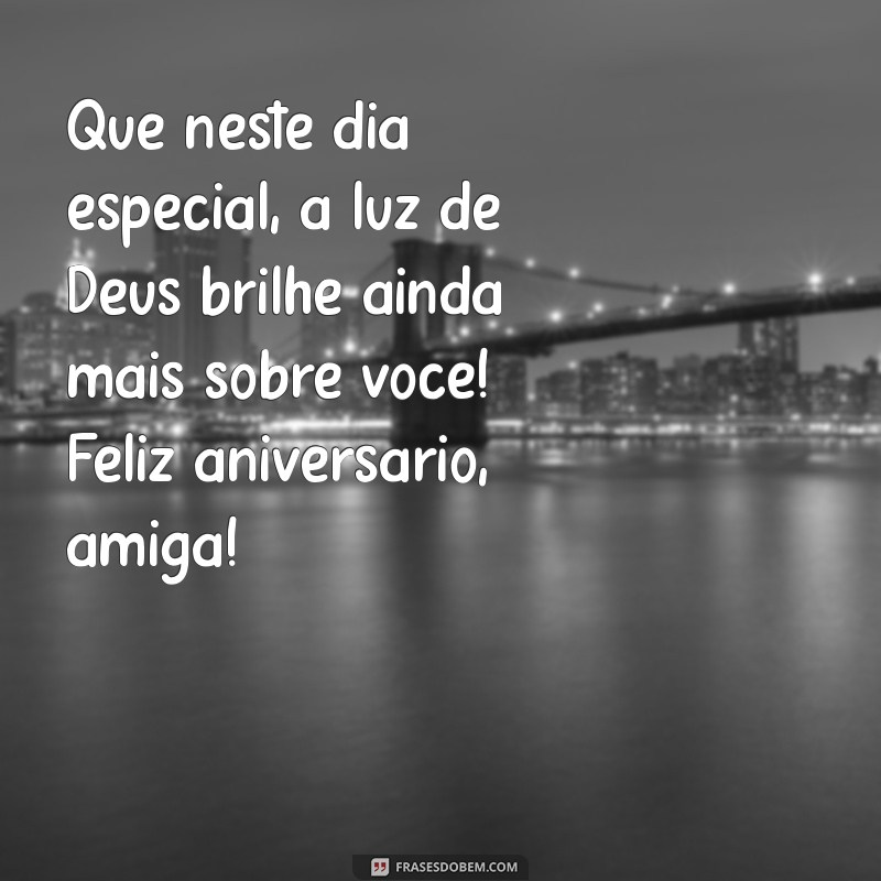 frases de aniversário para amiga evangélica Que neste dia especial, a luz de Deus brilhe ainda mais sobre você! Feliz aniversário, amiga!