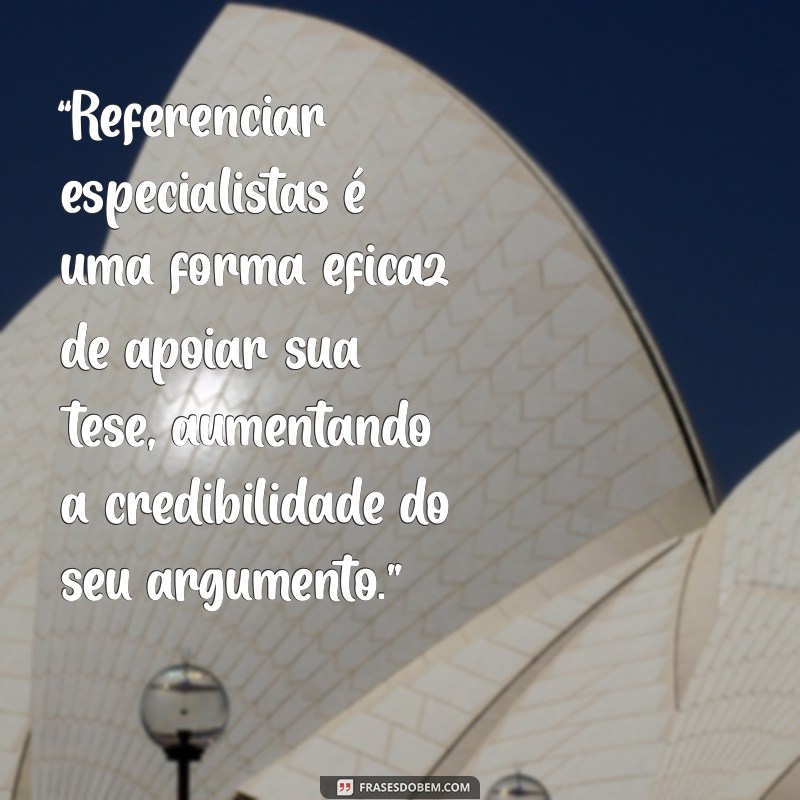 argumentos de autoridade para redação “Referenciar especialistas é uma forma eficaz de apoiar sua tese, aumentando a credibilidade do seu argumento.”