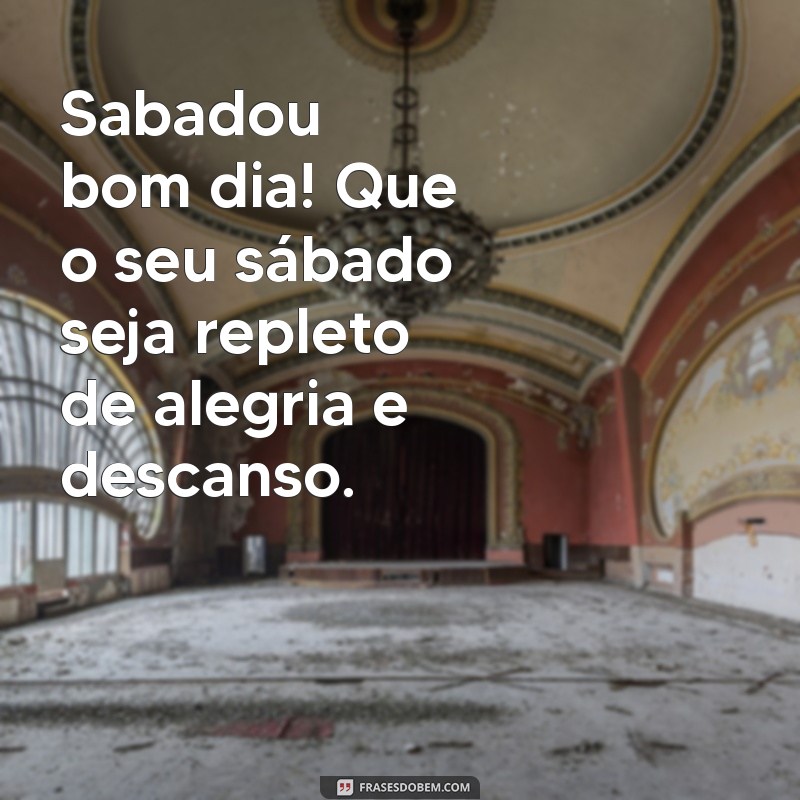 frases sabadou bom dia Sabadou bom dia! Que o seu sábado seja repleto de alegria e descanso.