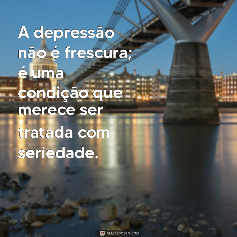 Depressão Não é Frescura: Entenda a Realidade e a Importância do Apoio Emocional 