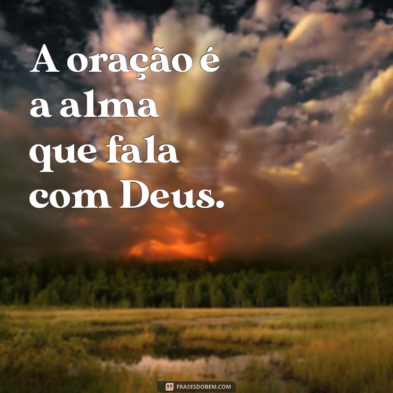 sobre oração A oração é a alma que fala com Deus.