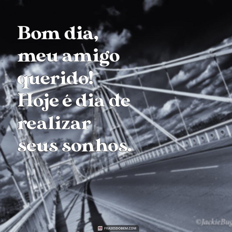 Bom Dia, Meu Amigo Querido: Frases Inspiradoras para Começar o Dia com Positividade 