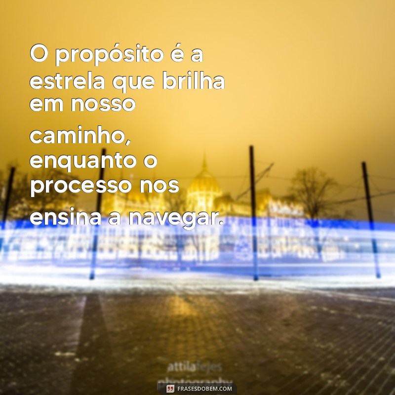 Descubra Frases Inspiradoras sobre Processo e Propósito para Transformar sua Vida 