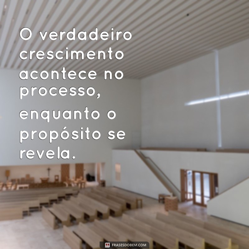 Descubra Frases Inspiradoras sobre Processo e Propósito para Transformar sua Vida 