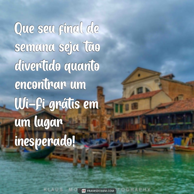 feliz final de semana engraçado Que seu final de semana seja tão divertido quanto encontrar um Wi-Fi grátis em um lugar inesperado!