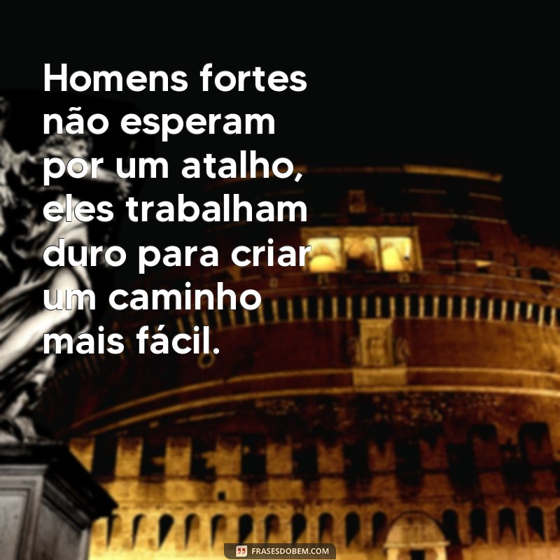 Descubra como as frases de homens fortes podem tornar os tempos mais fáceis 