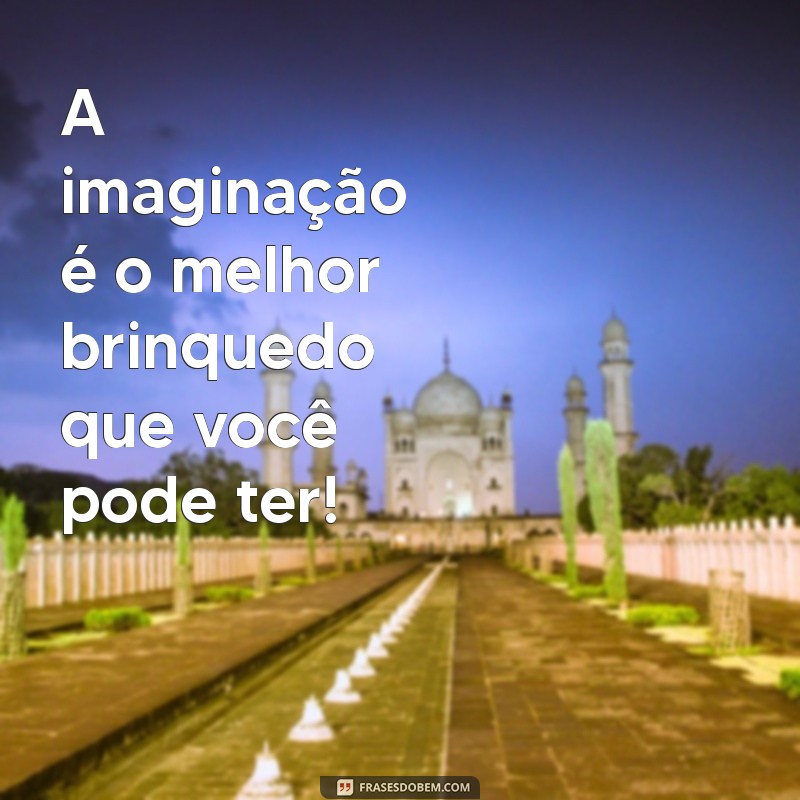 frases pra criança A imaginação é o melhor brinquedo que você pode ter!