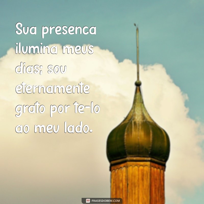 frases de agradecimento a uma pessoa especial Sua presença ilumina meus dias; sou eternamente grato por tê-lo ao meu lado.