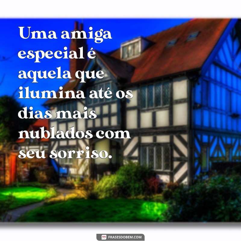 frases sobre amiga especial Uma amiga especial é aquela que ilumina até os dias mais nublados com seu sorriso.