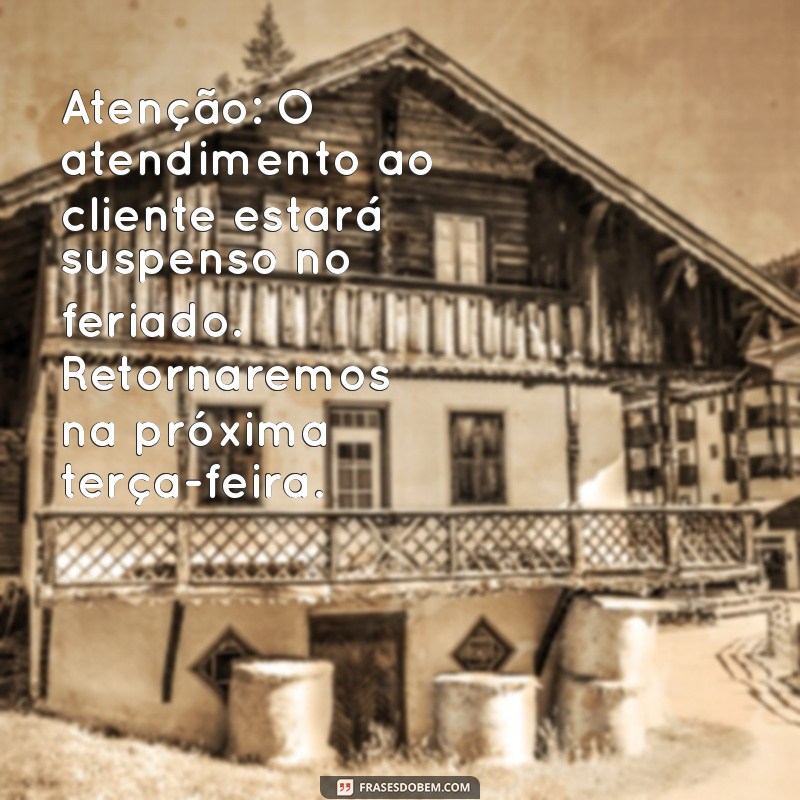 mensagem de aviso para clientes Atenção: O atendimento ao cliente estará suspenso no feriado. Retornaremos na próxima terça-feira.