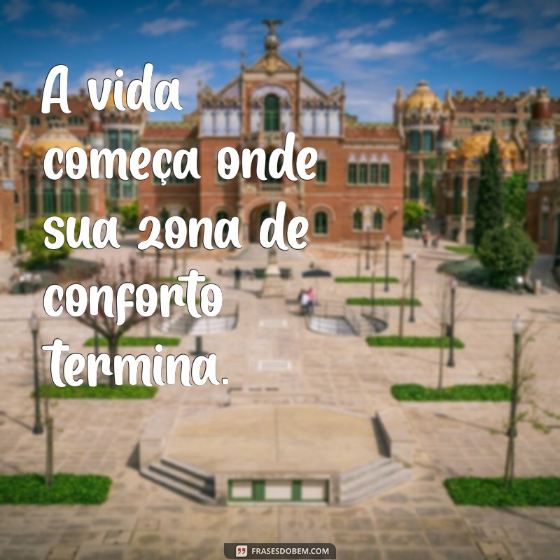 frases forte impacto curta A vida começa onde sua zona de conforto termina.