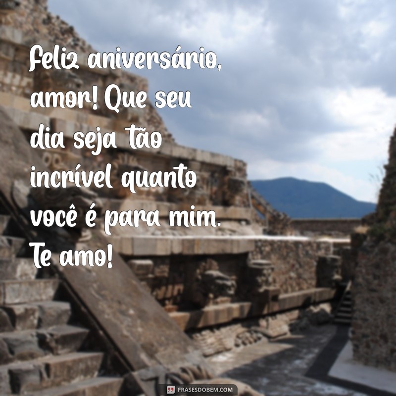 mensagem de aniversário namorado Feliz aniversário, amor! Que seu dia seja tão incrível quanto você é para mim. Te amo!