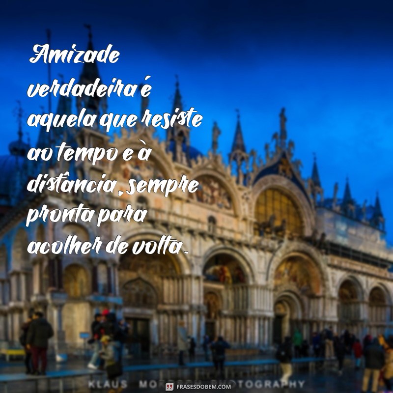 texto para amizade verdadeira Amizade verdadeira é aquela que resiste ao tempo e à distância, sempre pronta para acolher de volta.