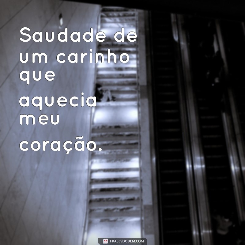 saudade de um carinho Saudade de um carinho que aquecia meu coração.