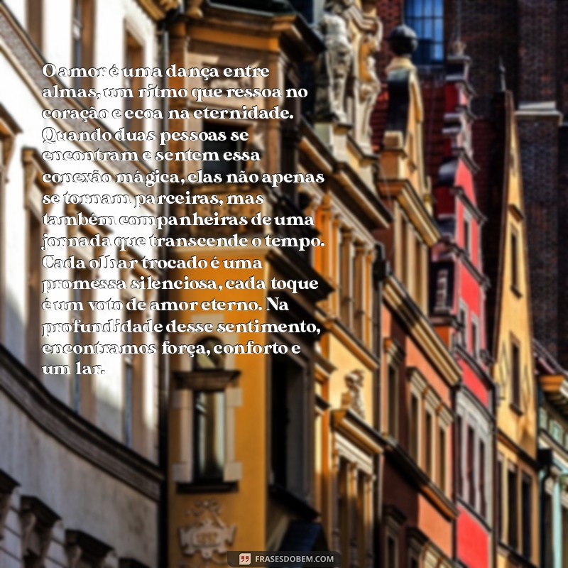 texto grande de amor O amor é uma dança entre almas, um ritmo que ressoa no coração e ecoa na eternidade. Quando duas pessoas se encontram e sentem essa conexão mágica, elas não apenas se tornam parceiras, mas também companheiras de uma jornada que transcende o tempo. Cada olhar trocado é uma promessa silenciosa, cada toque é um voto de amor eterno. Na profundidade desse sentimento, encontramos força, conforto e um lar.