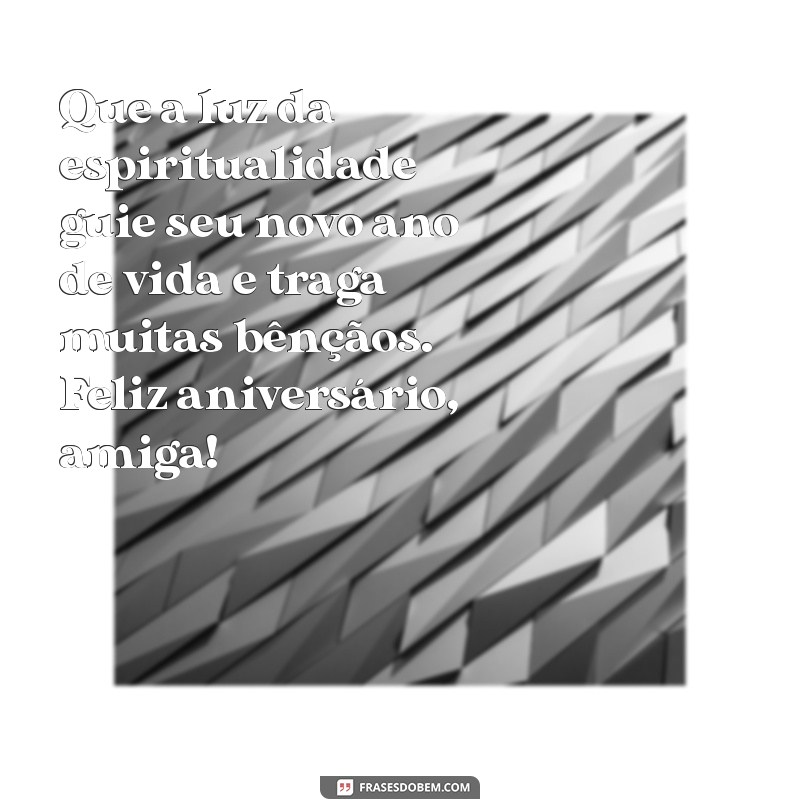 mensagem de aniversário para amiga espirita Que a luz da espiritualidade guie seu novo ano de vida e traga muitas bênçãos. Feliz aniversário, amiga!