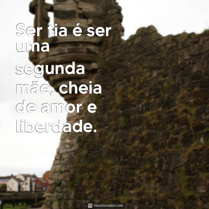 frases sobre ser tia Ser tia é ser uma segunda mãe, cheia de amor e liberdade.