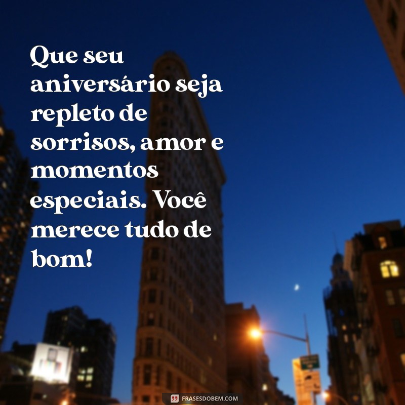 mensagem de aniversário especial Que seu aniversário seja repleto de sorrisos, amor e momentos especiais. Você merece tudo de bom!