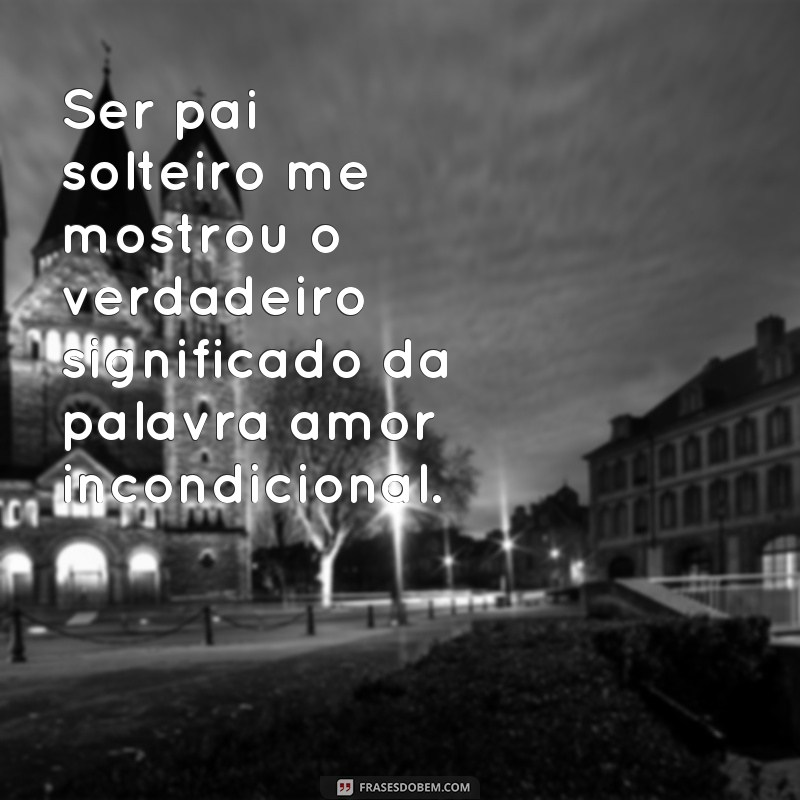 Descubra as melhores frases inspiradoras de pai solteiro para se emocionar e se identificar! 