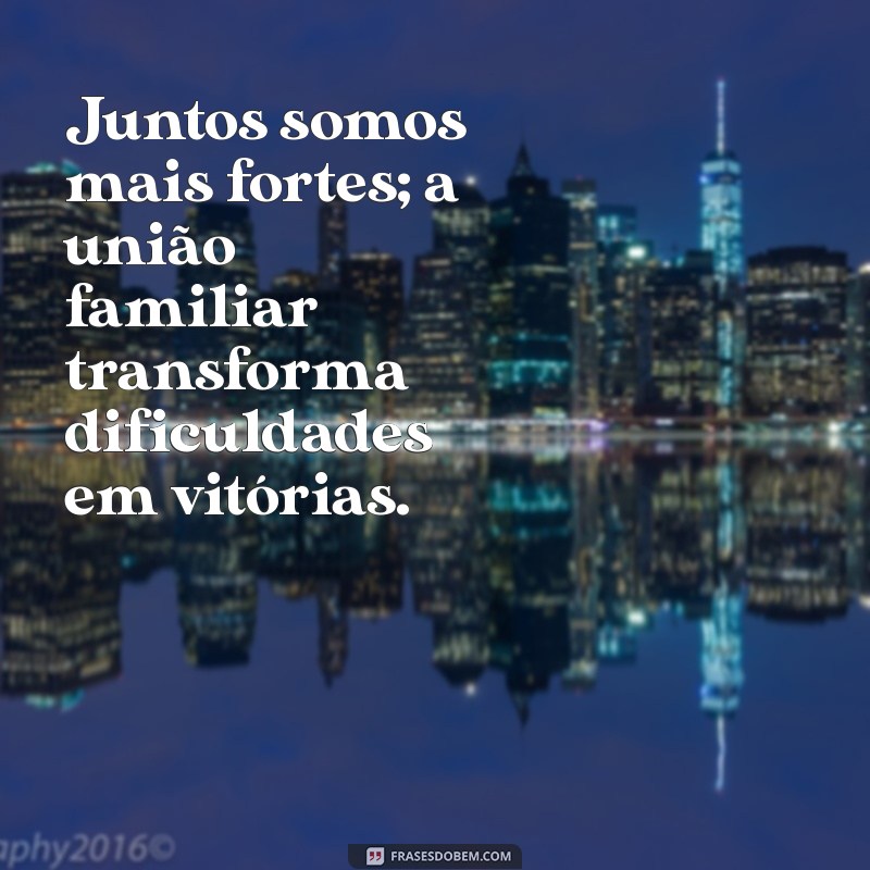 Frases Inspiradoras para Celebrar a União Familiar 