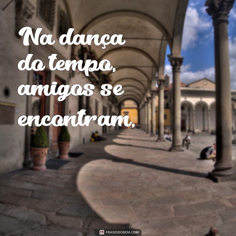 poema sobre amigos Na dança do tempo, amigos se encontram,