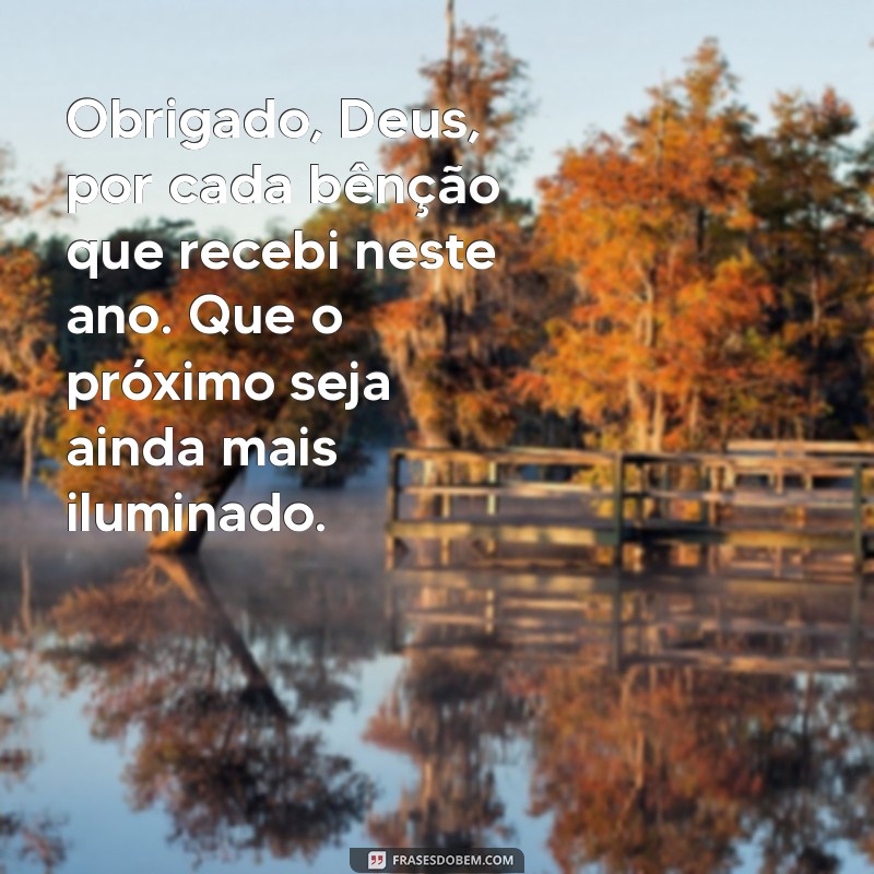 mensagem de agradecimento final de ano a deus Obrigado, Deus, por cada bênção que recebi neste ano. Que o próximo seja ainda mais iluminado.