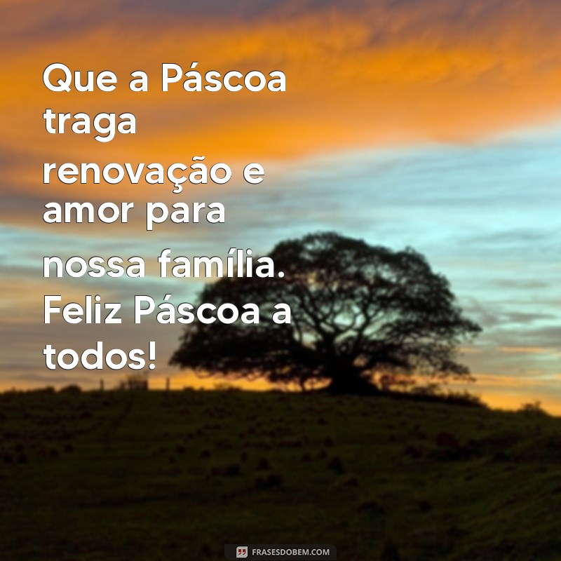 mensagem de páscoa para família Que a Páscoa traga renovação e amor para nossa família. Feliz Páscoa a todos!