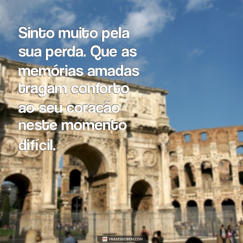 mensagens de condolências Sinto muito pela sua perda. Que as memórias amadas tragam conforto ao seu coração neste momento difícil.