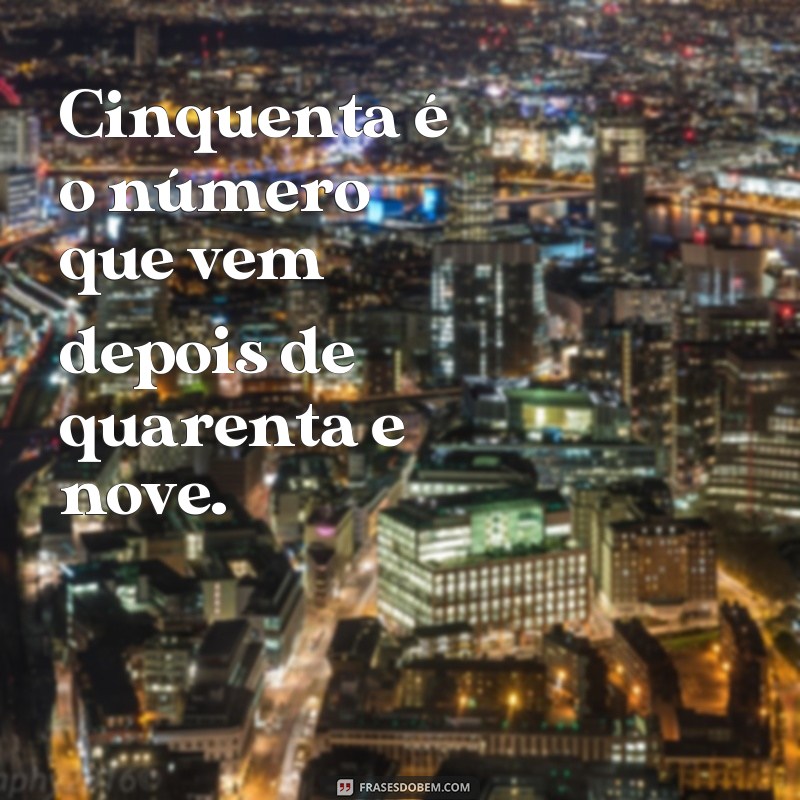 frases como se escreve 50 Cinquenta é o número que vem depois de quarenta e nove.