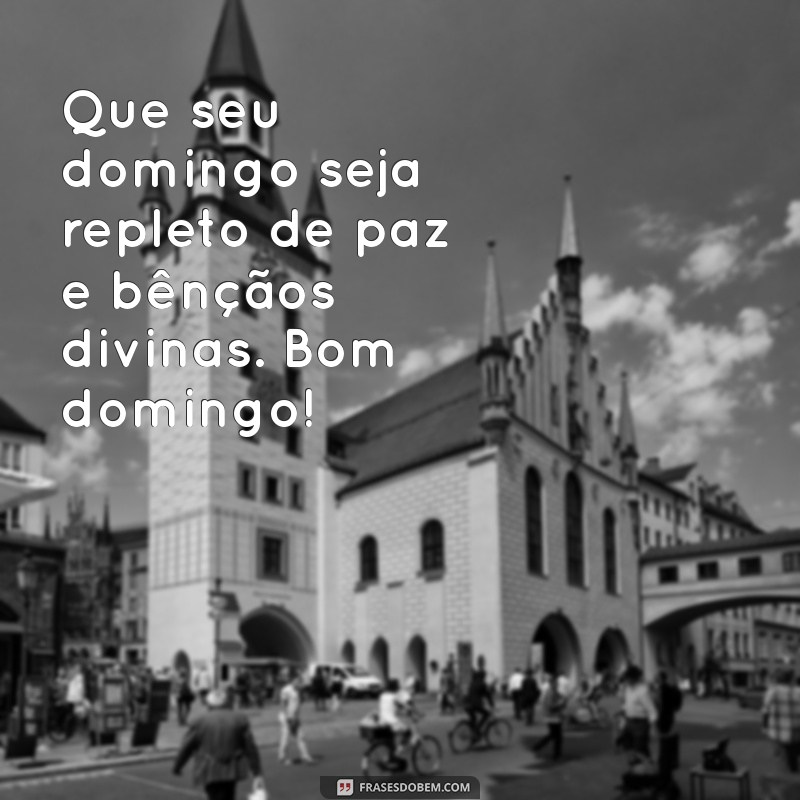 mensagem bom domingo abençoado Que seu domingo seja repleto de paz e bênçãos divinas. Bom domingo!