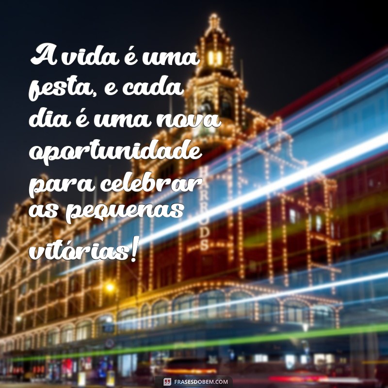 mensagem de alegria e otimismo A vida é uma festa, e cada dia é uma nova oportunidade para celebrar as pequenas vitórias!