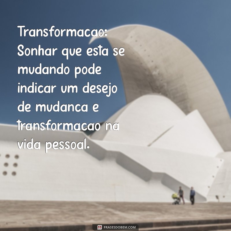 significado de sonhar se mudando Transformação: Sonhar que está se mudando pode indicar um desejo de mudança e transformação na vida pessoal.