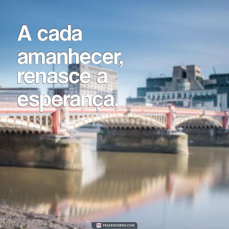 poemas motivacionais curtos A cada amanhecer, renasce a esperança,