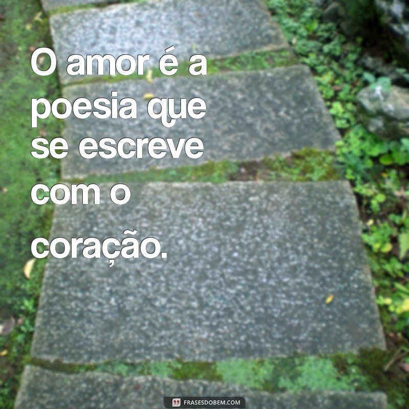 sentimento de amor O amor é a poesia que se escreve com o coração.