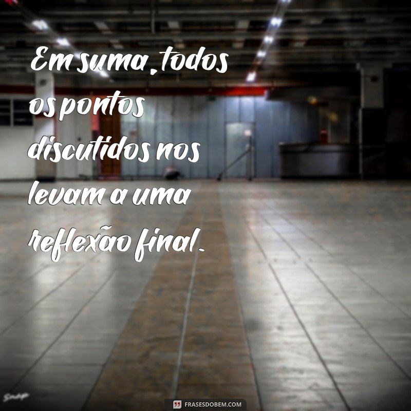 frases para iniciar uma conclusão Em suma, todos os pontos discutidos nos levam a uma reflexão final.