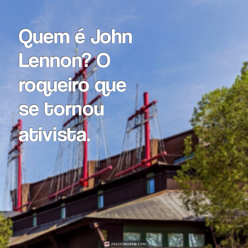 Descubra Quem Foi John Lennon: Vida, Legado e Impacto na Música 