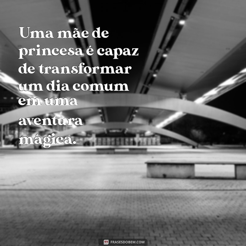 Frases Inspiradoras para Mães de Princesas: Amor e Sabedoria em Palavras 