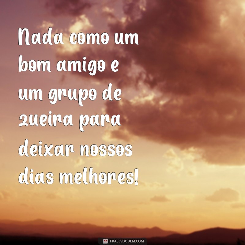 Descubra as melhores frases para animar seu grupo de zueira! 