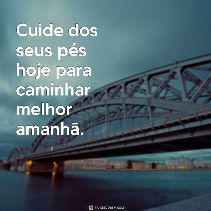 Frases Inspiradoras sobre Podologia: Cuide dos Seus Pés com Sabedoria 