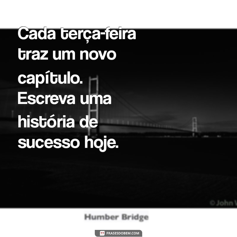 Frases Motivacionais para Terça-feira: Inspire-se e Comece Bem o Seu Dia 