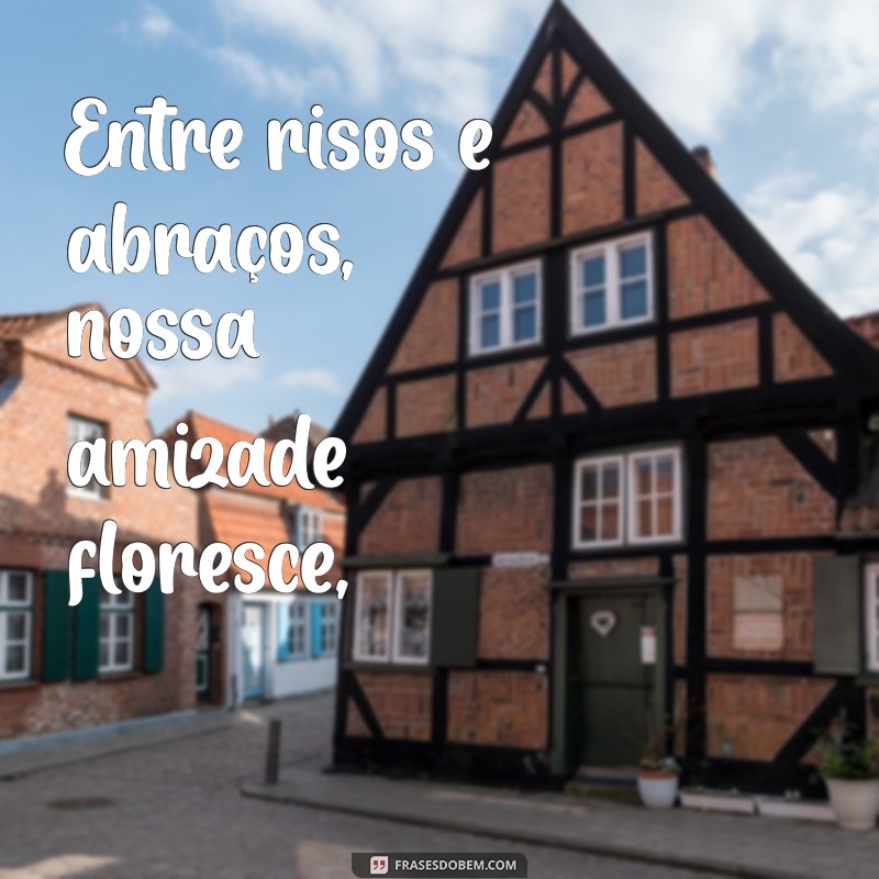 poema da amizade Entre risos e abraços, nossa amizade floresce,