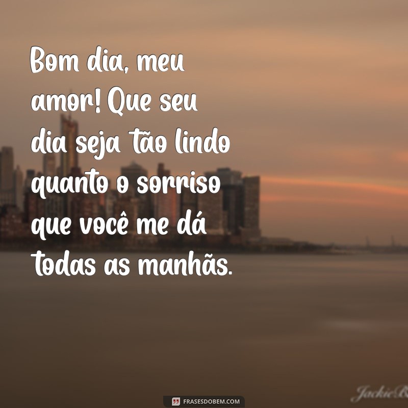 mensagem romântica bom dia Bom dia, meu amor! Que seu dia seja tão lindo quanto o sorriso que você me dá todas as manhãs.