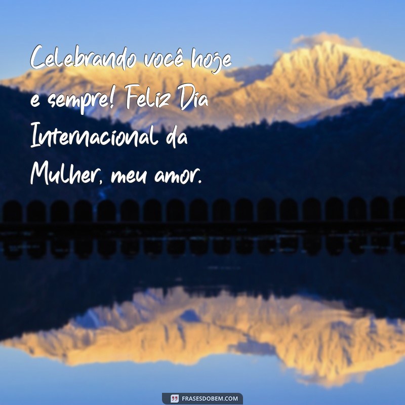 Feliz Dia Internacional da Mulher: Celebre o Amor e a Força Feminina 