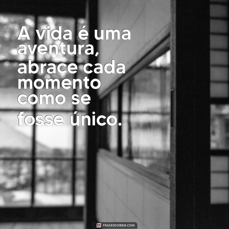 mensagem vivendo a vida A vida é uma aventura, abrace cada momento como se fosse único.