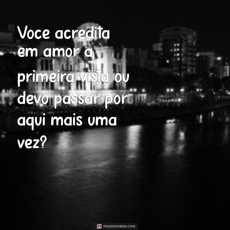 cantadas pesadas com perguntas Você acredita em amor à primeira vista ou devo passar por aqui mais uma vez?