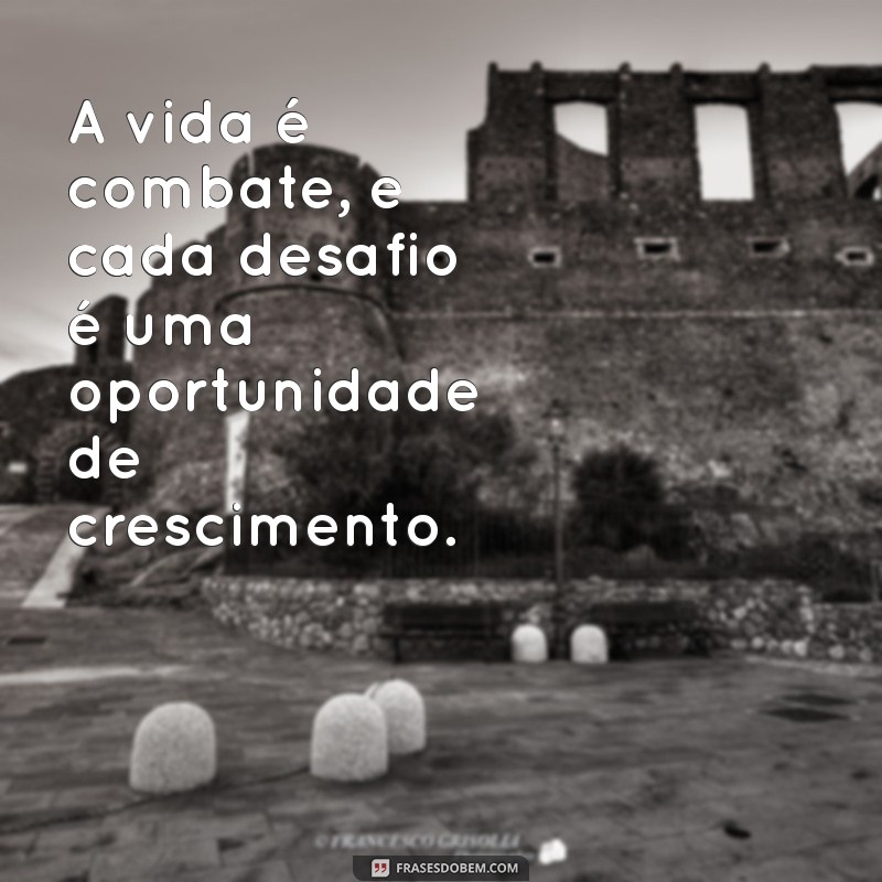 a vida é combate A vida é combate, e cada desafio é uma oportunidade de crescimento.