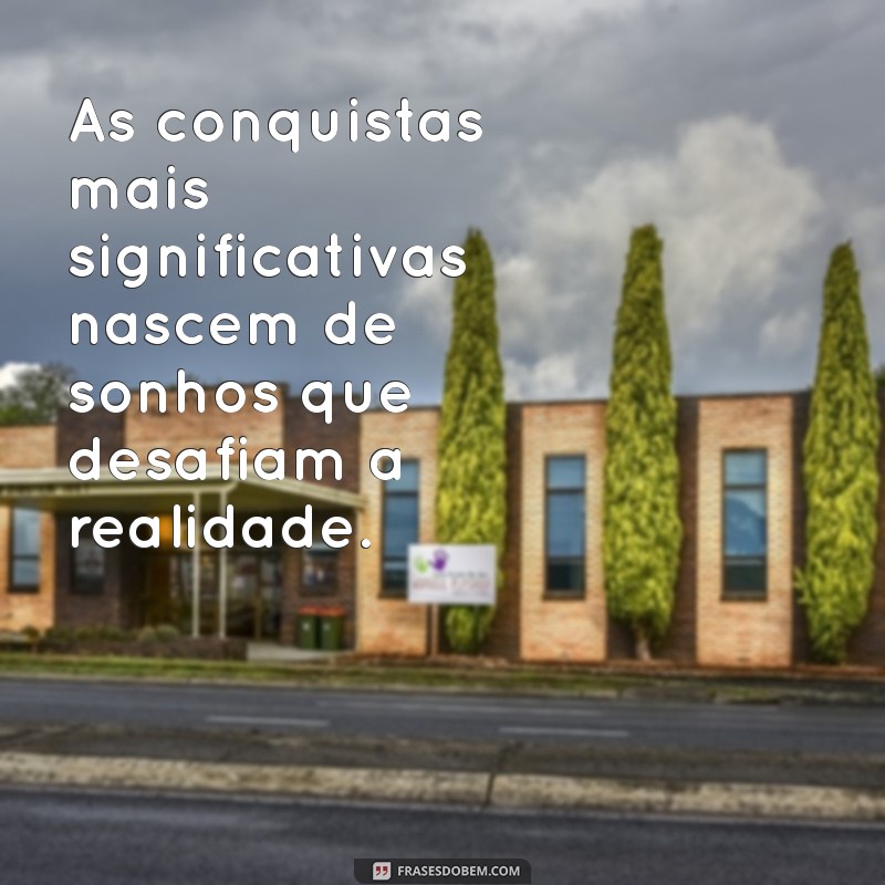 Frases Inspiradoras sobre Sonhos e Conquistas: Transforme seus Objetivos em Realidade 