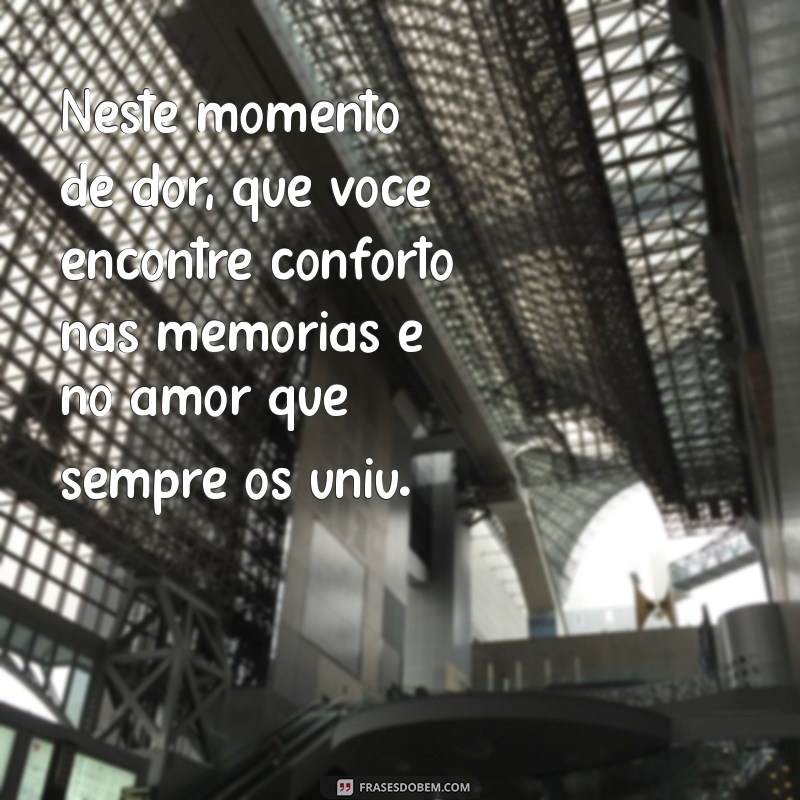 mensagem condolências Neste momento de dor, que você encontre conforto nas memórias e no amor que sempre os uniu.