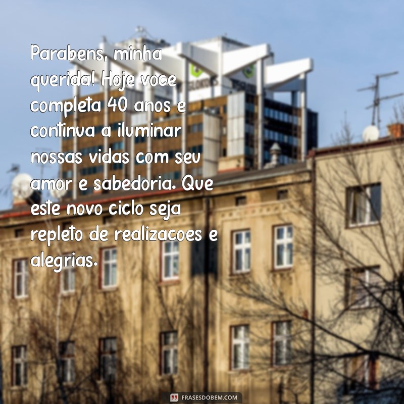 mensagem de aniversário para filha de 40 anos Parabéns, minha querida! Hoje você completa 40 anos e continua a iluminar nossas vidas com seu amor e sabedoria. Que este novo ciclo seja repleto de realizações e alegrias.